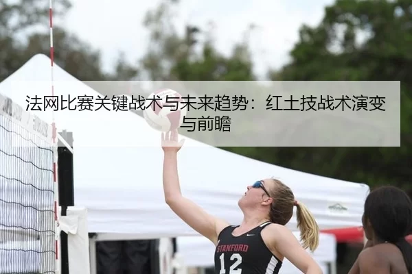 法网比赛关键战术与未来趋势：红土技战术演变与前瞻
