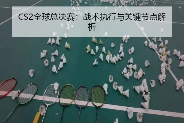 CS2全球总决赛：战术执行与关键节点解析