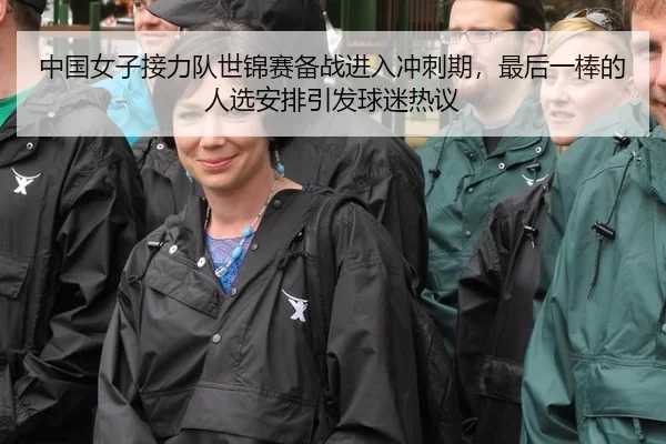 中国女子接力队世锦赛备战进入冲刺期，最后一棒的人选安排引发球迷热议